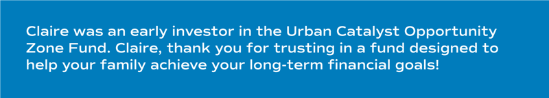 Claire was an early investor in the Urban Catalyst Opportunity Zone Fund